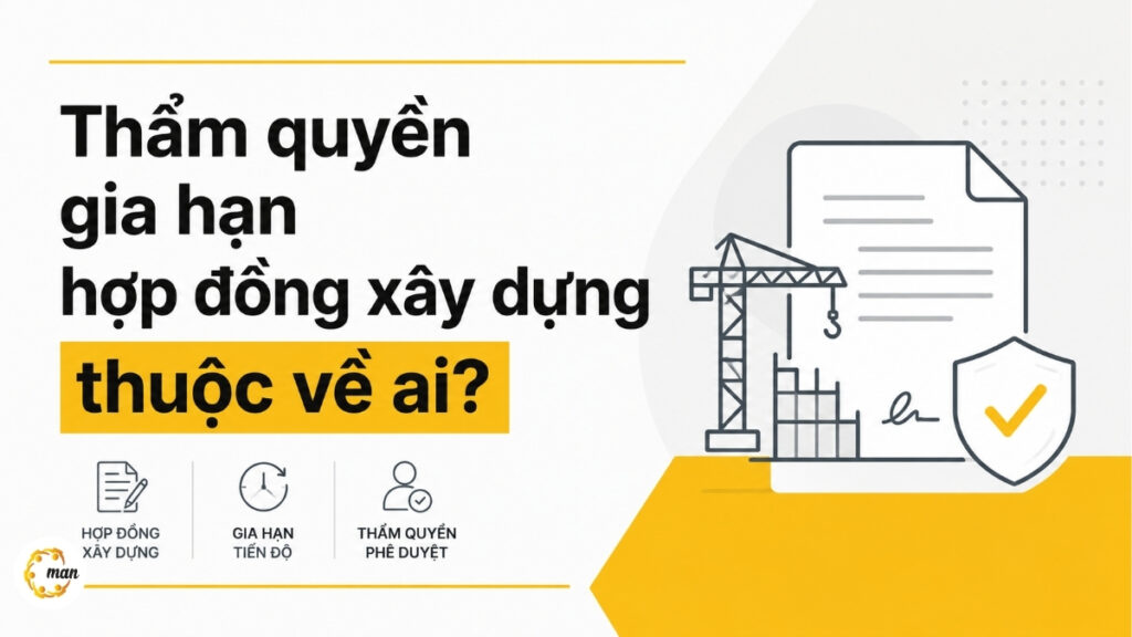 Thẩm quyền gia hạn hợp đồng xây dựng thuộc về ai năm 2026