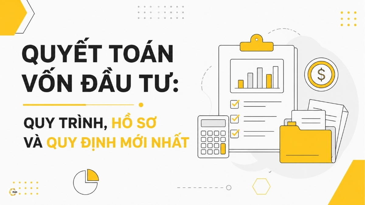 Quyết toán vốn đầu tư: Quy trình, hồ sơ và quy định mới nhất